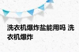 洗衣机爆炸盐能用吗 洗衣机爆炸 