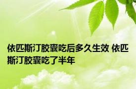 依匹斯汀胶囊吃后多久生效 依匹斯汀胶囊吃了半年 