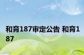 和育187审定公告 和育187 