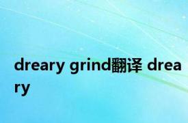 dreary grind翻译 dreary 