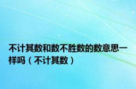 不计其数和数不胜数的数意思一样吗（不计其数）