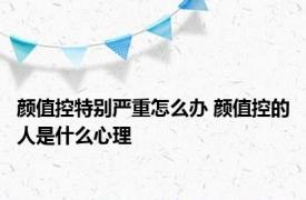 颜值控特别严重怎么办 颜值控的人是什么心理 