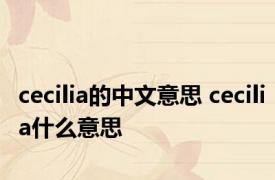 cecilia的中文意思 cecilia什么意思 