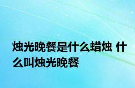 烛光晚餐是什么蜡烛 什么叫烛光晚餐