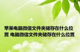 苹果电脑微信文件夹储存在什么位置 电脑微信文件夹储存在什么位置