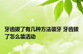 牙齿拔了有几种方法装牙 牙齿拔了怎么装活动 