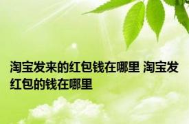 淘宝发来的红包钱在哪里 淘宝发红包的钱在哪里 