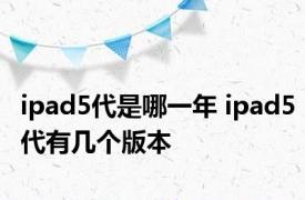 ipad5代是哪一年 ipad5代有几个版本