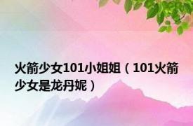 火箭少女101小姐姐（101火箭少女是龙丹妮）