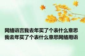 网络语言我去年买了个表什么意思 我去年买了个表什么意思网络用语 