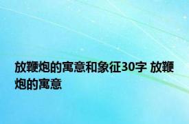 放鞭炮的寓意和象征30字 放鞭炮的寓意 