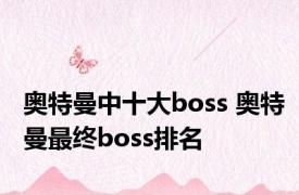 奥特曼中十大boss 奥特曼最终boss排名 