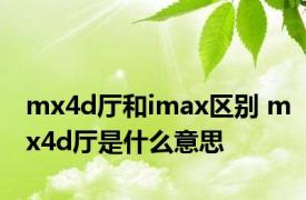 mx4d厅和imax区别 mx4d厅是什么意思 