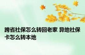 跨省社保怎么转回老家 异地社保卡怎么转本地 