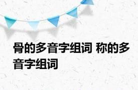 骨的多音字组词 称的多音字组词 