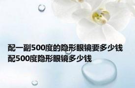 配一副500度的隐形眼镜要多少钱 配500度隐形眼镜多少钱 