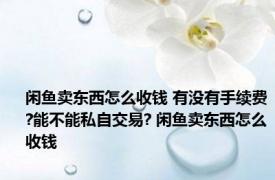 闲鱼卖东西怎么收钱 有没有手续费?能不能私自交易? 闲鱼卖东西怎么收钱 