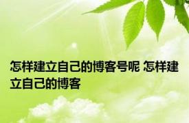 怎样建立自己的博客号呢 怎样建立自己的博客 