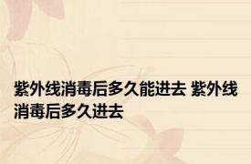 紫外线消毒后多久能进去 紫外线消毒后多久进去 