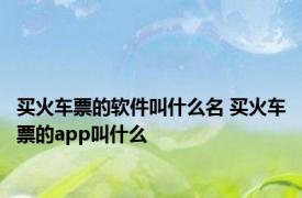 买火车票的软件叫什么名 买火车票的app叫什么