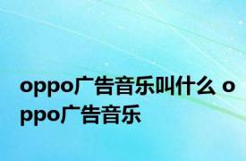 oppo广告音乐叫什么 oppo广告音乐 