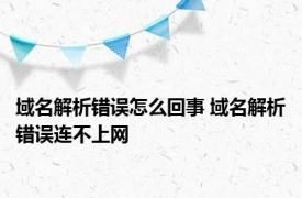 域名解析错误怎么回事 域名解析错误连不上网 