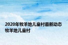 2020年牧羊地儿童村最新动态 牧羊地儿童村 