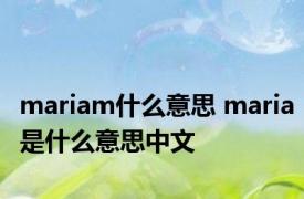 mariam什么意思 maria是什么意思中文 