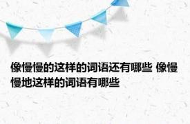 像慢慢的这样的词语还有哪些 像慢慢地这样的词语有哪些