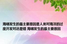 海啸发生的最主要原因是人类对海洋的过度开发对还是错 海啸发生的最主要原因 