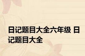 日记题目大全六年级 日记题目大全 