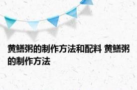 黄鳝粥的制作方法和配料 黄鳝粥的制作方法