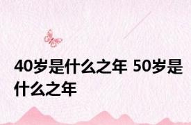 40岁是什么之年 50岁是什么之年 