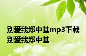 别爱我郑中基mp3下载 别爱我郑中基 