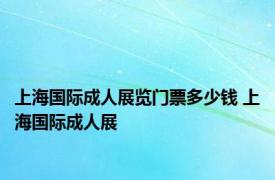 上海国际成人展览门票多少钱 上海国际成人展 