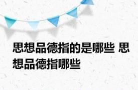 思想品德指的是哪些 思想品德指哪些