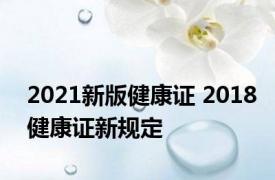 2021新版健康证 2018健康证新规定 