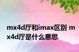 mx4d厅和imax区别 mx4d厅是什么意思 