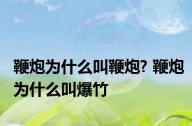 鞭炮为什么叫鞭炮? 鞭炮为什么叫爆竹