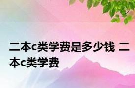 二本c类学费是多少钱 二本c类学费 