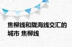 焦柳线和陇海线交汇的城市 焦柳线 