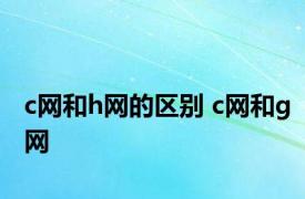 c网和h网的区别 c网和g网 