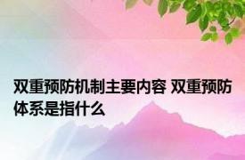 双重预防机制主要内容 双重预防体系是指什么 