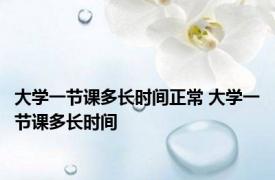 大学一节课多长时间正常 大学一节课多长时间 