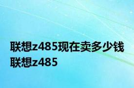 联想z485现在卖多少钱 联想z485 