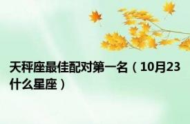 天秤座最佳配对第一名（10月23什么星座）