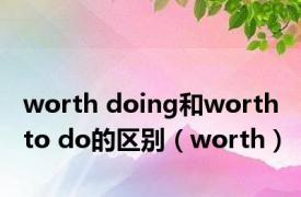 worth doing和worth to do的区别（worth）