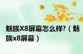 魅族X8屏幕怎么样?（魅族x8屏幕）