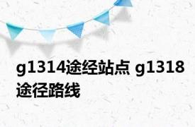 g1314途经站点 g1318途径路线 