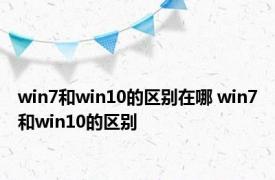 win7和win10的区别在哪 win7和win10的区别 